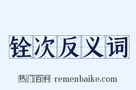 铨次反义词是什么意思的图片